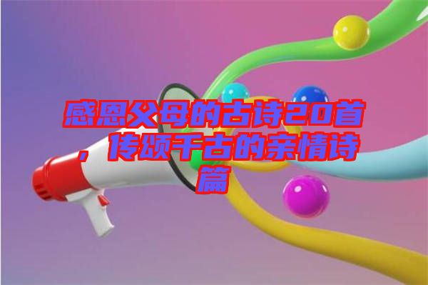 感恩父母的古詩20首，傳頌千古的親情詩篇