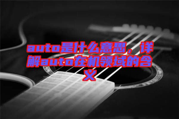 auto是什么意思，詳解auto在機(jī)領(lǐng)域的含義