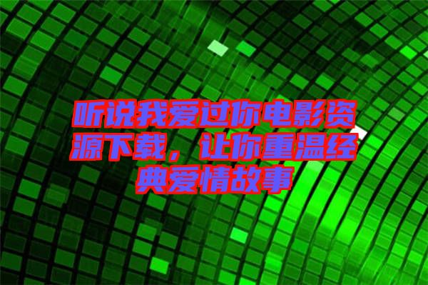 聽說我愛過你電影資源下載，讓你重溫經(jīng)典愛情故事