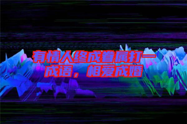 有情人終成眷屬打一成語(yǔ)，相愛(ài)成婚