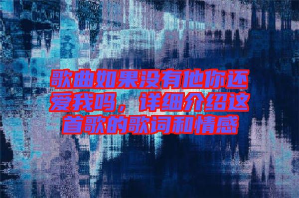歌曲如果沒有他你還愛我嗎，詳細(xì)介紹這首歌的歌詞和情感