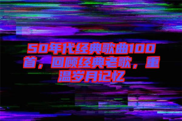 50年代經典歌曲100首，回顧經典老歌，重溫歲月記憶