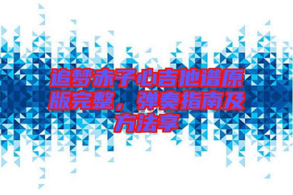 追夢赤子心吉他譜原版完整，彈奏指南及方法享