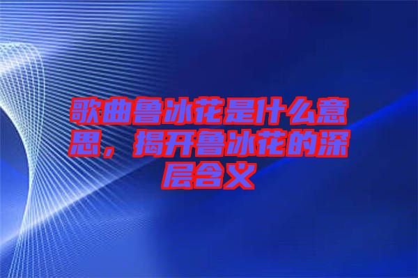 歌曲魯冰花是什么意思，揭開(kāi)魯冰花的深層含義