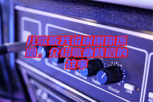 兒歌聽(tīng)我說(shuō)謝謝你原唱，介紹歌曲背后的故事