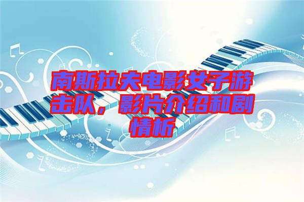 南斯拉夫電影女子游擊隊，影片介紹和劇情析