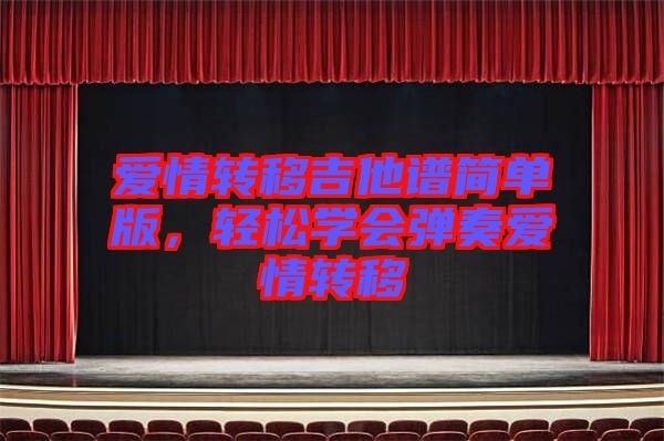 愛情轉(zhuǎn)移吉他譜簡單版，輕松學(xué)會彈奏愛情轉(zhuǎn)移
