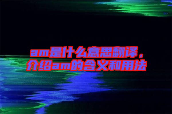 am是什么意思翻譯，介紹am的含義和用法