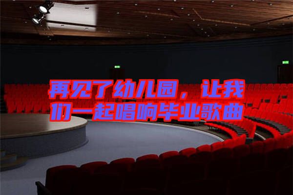 再見了幼兒園，讓我們一起唱響畢業(yè)歌曲