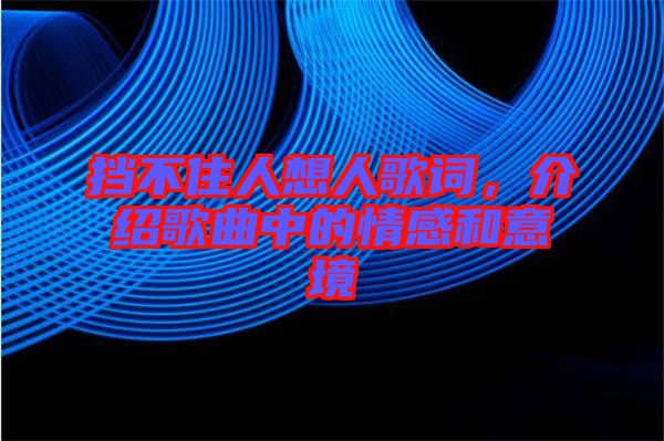 擋不住人想人歌詞，介紹歌曲中的情感和意境