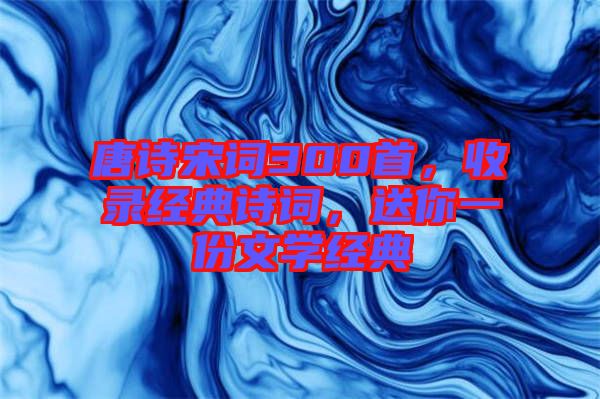 唐詩宋詞300首，收錄經典詩詞，送你一份文學經典