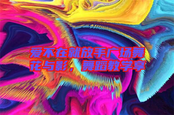 愛不在就放手廣場舞花與影，舞蹈教學(xué)享