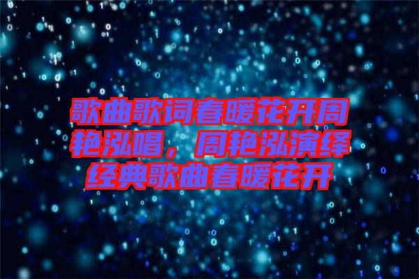 歌曲歌詞春暖花開周艷泓唱，周艷泓演繹經(jīng)典歌曲春暖花開