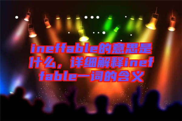 ineffable的意思是什么，詳細(xì)解釋ineffable一詞的含義