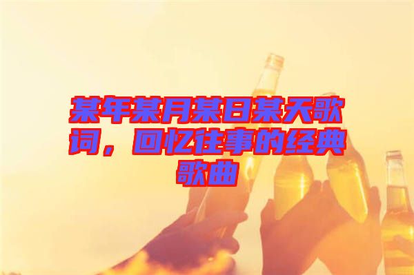 某年某月某日某天歌詞，回憶往事的經(jīng)典歌曲