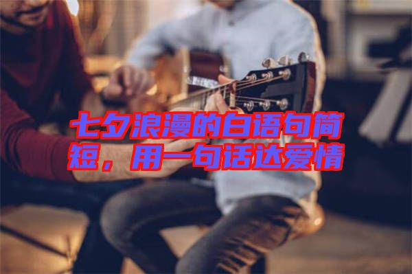 七夕浪漫的白語句簡短，用一句話達(dá)愛情