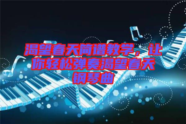 渴望春天簡(jiǎn)譜教學(xué)，讓你輕松彈奏渴望春天鋼琴曲