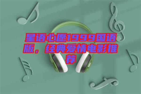 星語(yǔ)心愿1999國(guó)語(yǔ)版，經(jīng)典愛(ài)情電影推薦