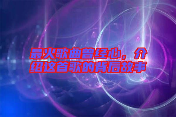 最火歌曲曾經(jīng)心，介紹這首歌的背后故事