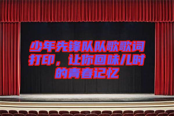 少年先鋒隊隊歌歌詞打印，讓你回味兒時的青春記憶