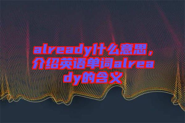 already什么意思，介紹英語單詞already的含義
