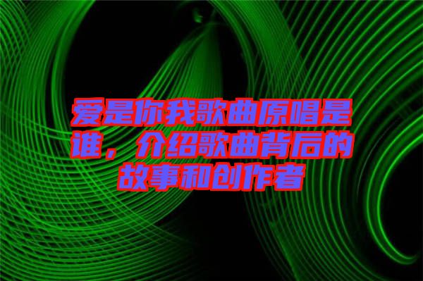 愛(ài)是你我歌曲原唱是誰(shuí)，介紹歌曲背后的故事和創(chuàng)作者