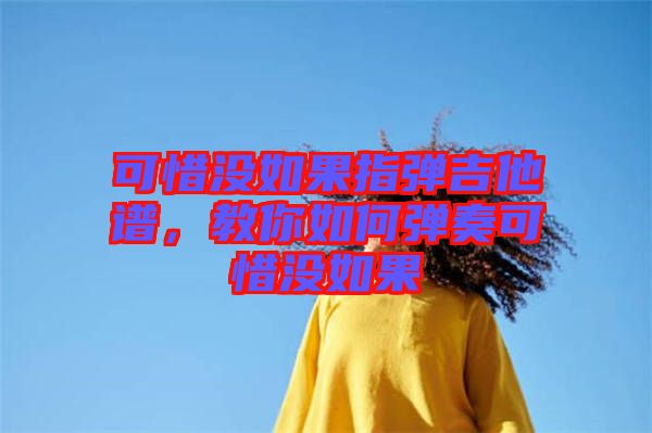 可惜沒如果指彈吉他譜，教你如何彈奏可惜沒如果