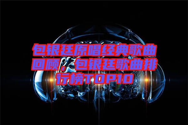 包銀廷原唱經(jīng)典歌曲回顧，包銀廷歌曲排行榜TOP10