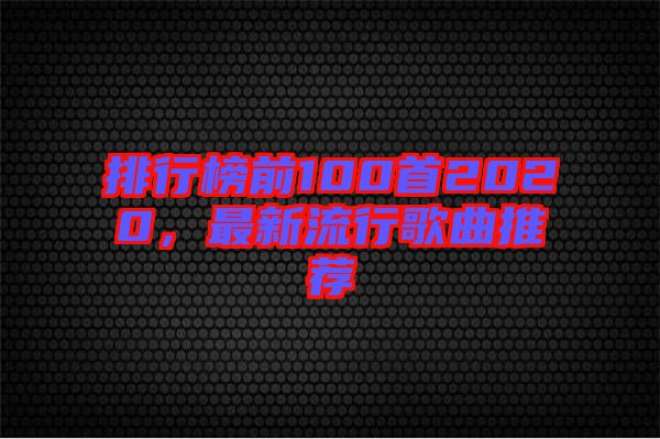排行榜前100首2020，最新流行歌曲推薦