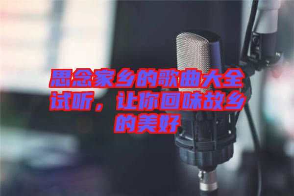 思念家鄉(xiāng)的歌曲大全試聽，讓你回味故鄉(xiāng)的美好