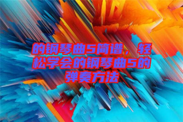 的鋼琴曲5簡譜，輕松學會的鋼琴曲5的彈奏方法