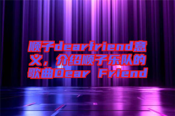 順子dearfriend意義，介紹順子樂隊(duì)的歌曲Dear Friend