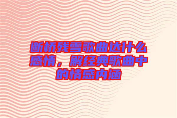 斷橋殘雪歌曲達(dá)什么感情，解經(jīng)典歌曲中的情感內(nèi)涵