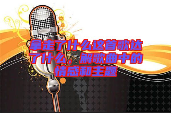 拿走了什么這首歌達(dá)了什么，解歌曲中的情感和主題