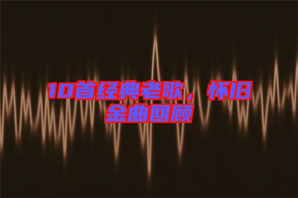 10首經(jīng)典老歌，懷舊金曲回顧