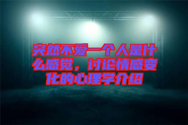 突然不愛(ài)一個(gè)人是什么感覺(jué)，討論情感變化的心理學(xué)介紹