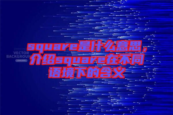 square是什么意思，介紹square在不同語境下的含義