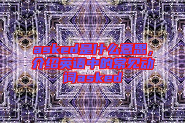 asked是什么意思，介紹英語中的常見動詞asked