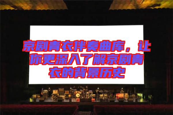 京劇青衣伴奏曲庫，讓你更深入了解京劇青衣的背景歷史