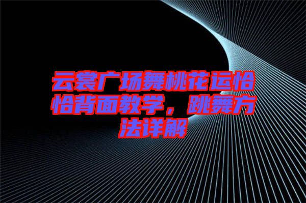 云裳廣場(chǎng)舞桃花運(yùn)恰恰背面教學(xué)，跳舞方法詳解