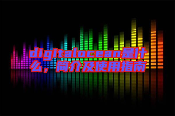 digitalocean是什么，簡(jiǎn)介及使用指南