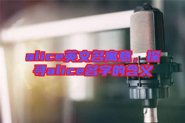 alice英文名寓意，探尋alice名字的含義