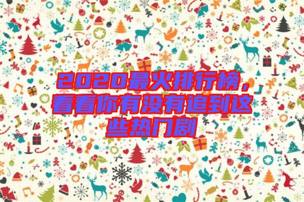 2020最火排行榜，看看你有沒(méi)有追到這些熱門(mén)劇