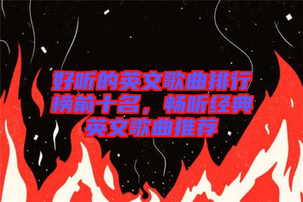 好聽的英文歌曲排行榜前十名，暢聽經(jīng)典英文歌曲推薦