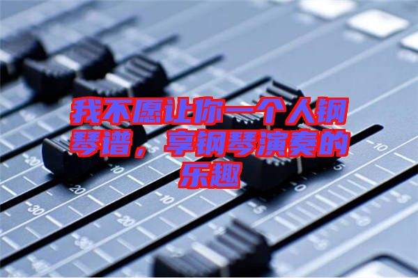 我不愿讓你一個人鋼琴譜，享鋼琴演奏的樂趣