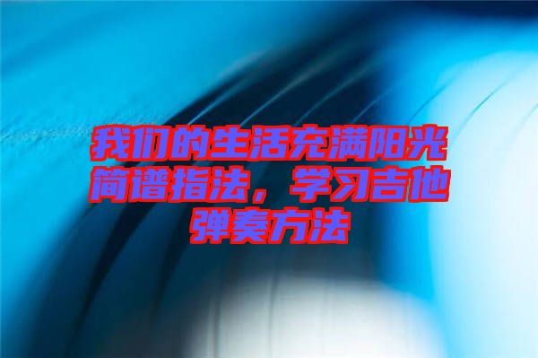 我們的生活充滿陽光簡譜指法，學(xué)習(xí)吉他彈奏方法