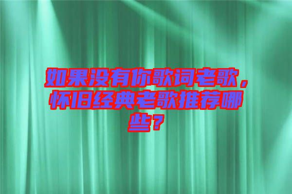 如果沒有你歌詞老歌，懷舊經(jīng)典老歌推薦哪些？