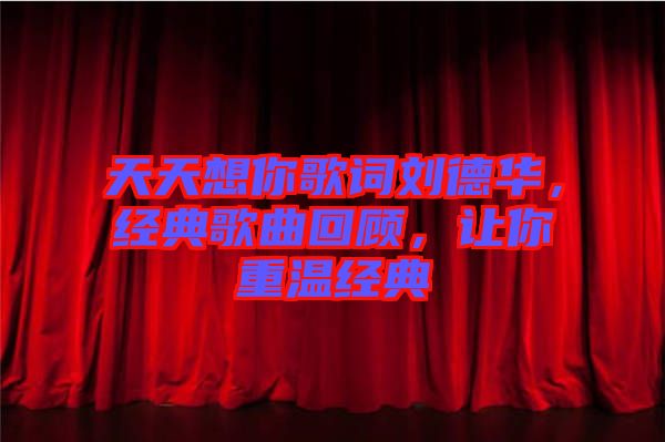天天想你歌詞劉德華，經(jīng)典歌曲回顧，讓你重溫經(jīng)典