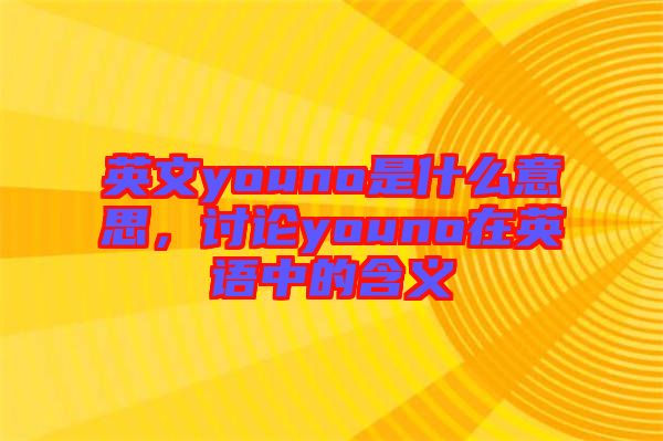 英文youno是什么意思，討論youno在英語中的含義
