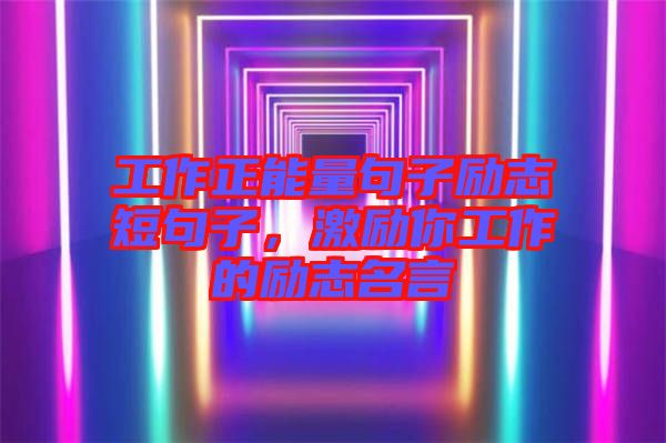 工作正能量句子勵志短句子，激勵你工作的勵志名言
